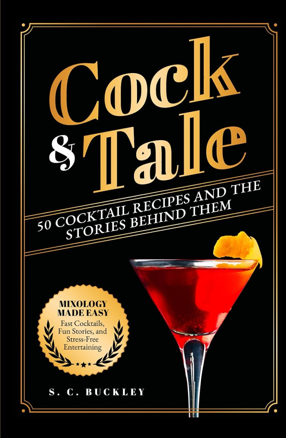 Cock and Tale: 50 Cocktail Recipes and the Stories Behind Them: Mixology Made Easy - Fast Cocktails, Fun Stories, and Stress-Free Entertaining