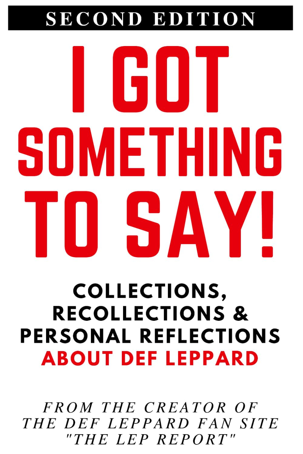I GOT SOMETHING TO SAY!: Collections, Recollections & Personal Reflections About Def Leppard