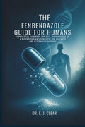 The Fenbendazole Guide for Humans: A Practical Handbook for Safe, Informed Use of a Repurposed Anti-Parasitic for Wellness and Alternative Support