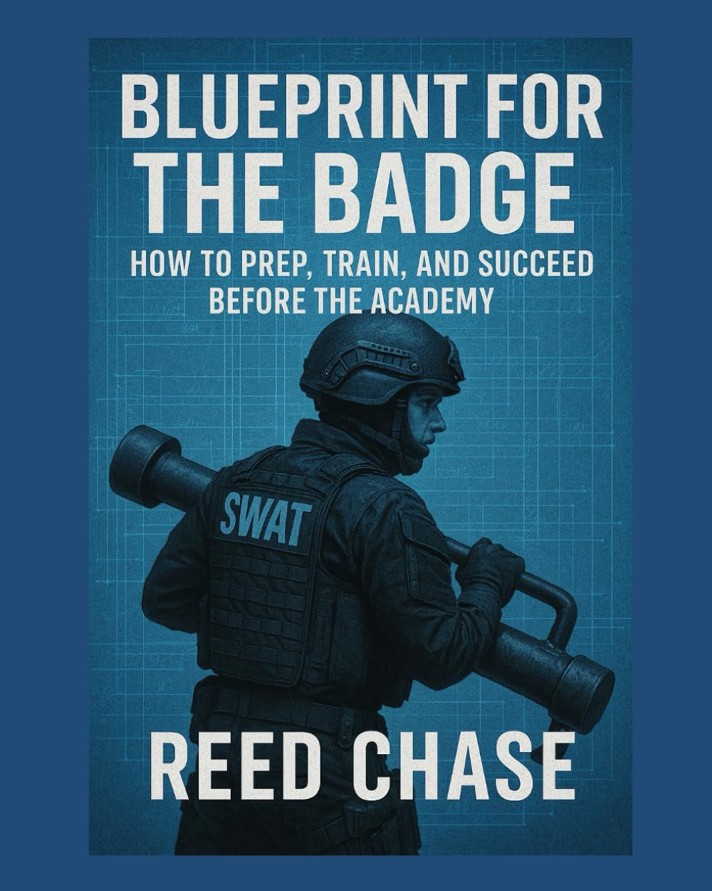 Blueprint for the Badge: How to Prep, Train & Succeed Before the Academy