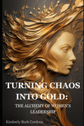 TURNING CHAOS INTO GOLD: THE ALCHEMY OF WOMEN'S LEADERSHIP (The Growth Leader Collection)