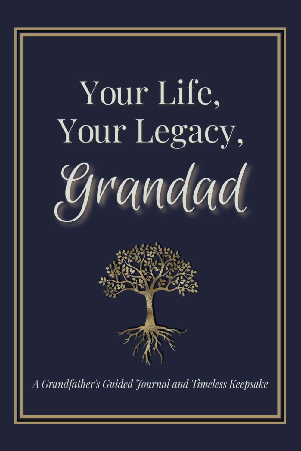 Your Life, Your Legacy, Grandad: A Grandfather's Guided Journal and Timeless Keepsake