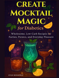 Create Mocktail Magic for Diabetics: Wholesome, Low-Carb Recipes for Parties, Picnics, and Everyday Pleasure (Color Edition)
