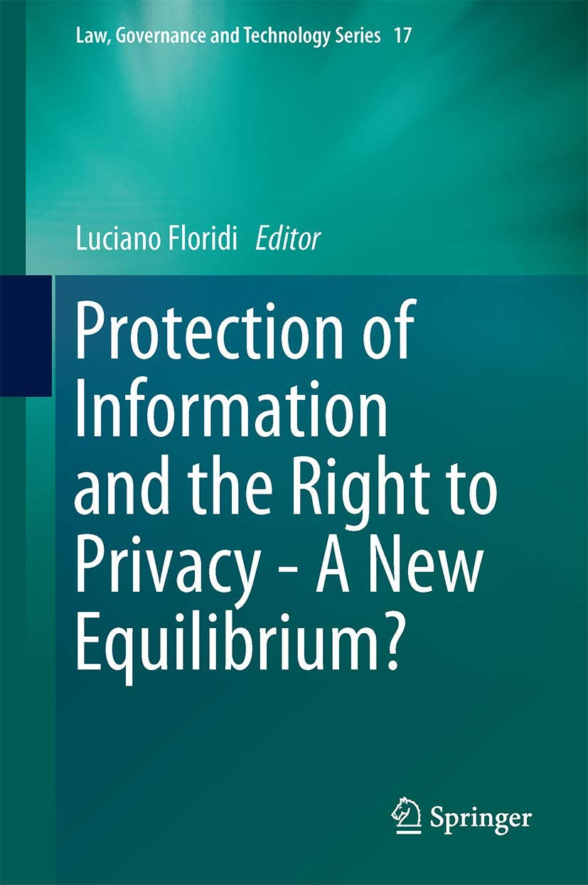 Protection of Information and the Right to Privacy - A New Equilibrium? (Law, Governance and Technology Series, 17)