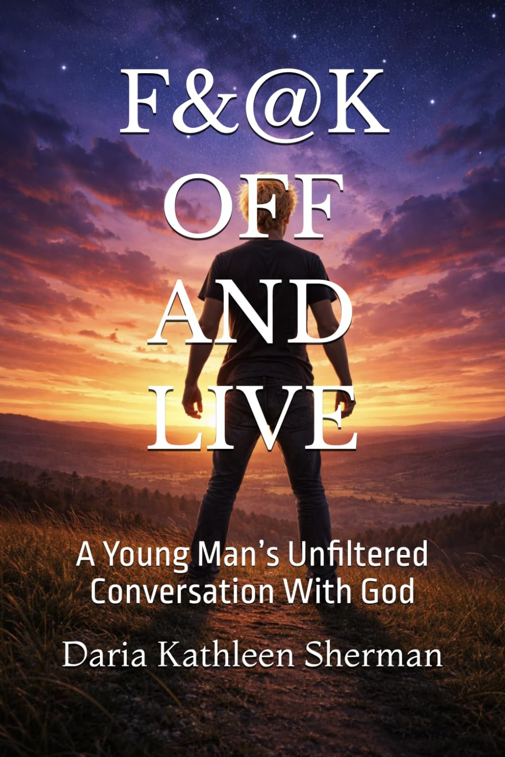F&@K OFF AND LIVE: A Young Man’s Unfiltered Conversation With God