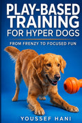 Play-Based Training for Hyper Dogs: Turn High Energy into Focused Obedience with Engaging Games. A Guide to Structured Play, Impulse Control & Enrichment for Hyperactive Dogs