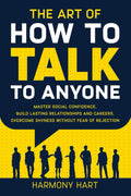 The Art of How to Talk to Anyone: Master Social Confidence, Build Lasting Relationships and Careers, Overcome Shyness Without Fear of Rejection