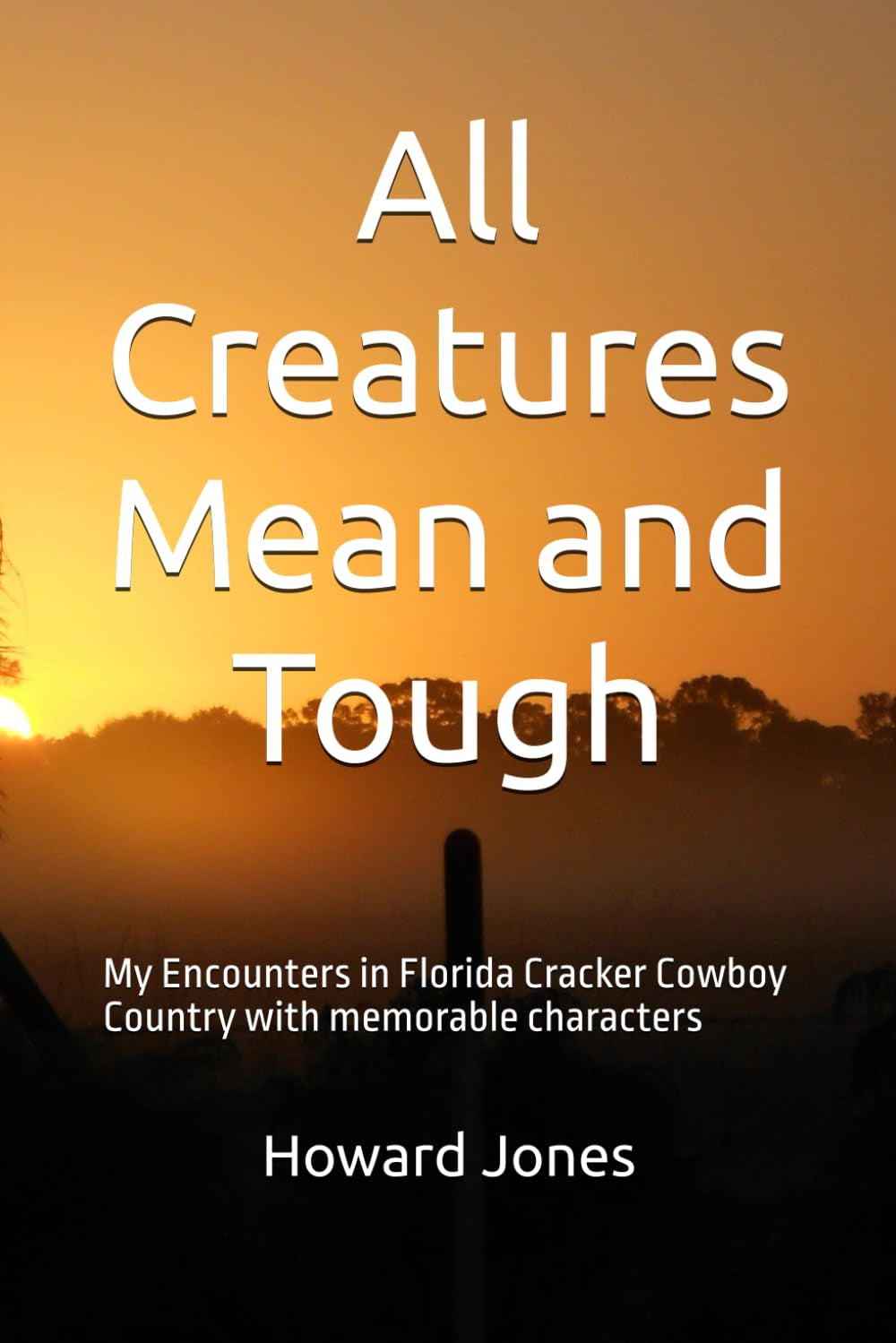 All Creatures Mean and Tough: My Encounters in Florida Cracker Cowboy Country with memorable characters