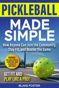 Pickleball Made Simple: How Anyone Can Join the Community, Stay Fit, and Master the Game