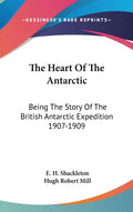 The Heart Of The Antarctic: Being The Story Of The British Antarctic Expedition 1907-1909