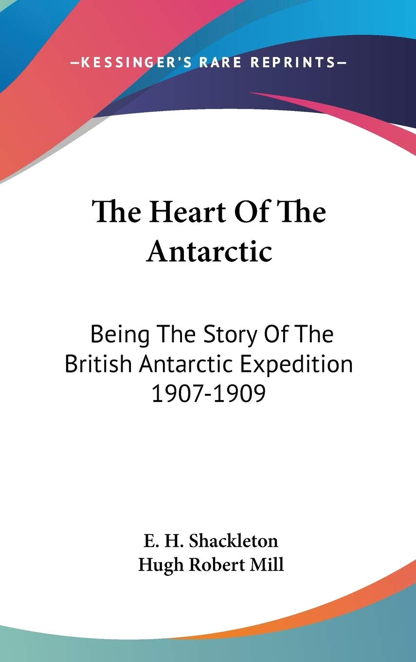 The Heart Of The Antarctic: Being The Story Of The British Antarctic Expedition 1907-1909