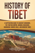 History of Tibet: A Captivating Guide to Ancient Kingdoms, the Tibetan Empire, Mongol Invasions, Buddhism, Chinese Rule, and Modern Times (Asian Countries)