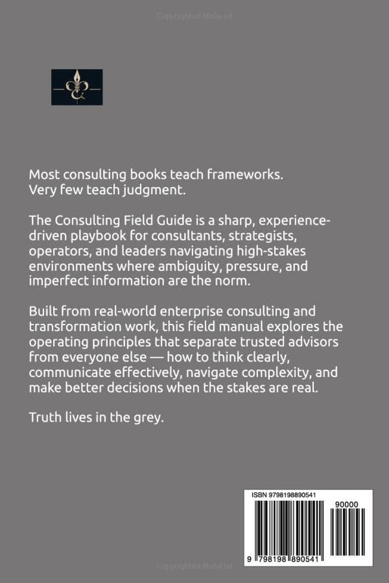 The Consulting Field Guide: A Practitioner’s Playbook for Thinking, Operating, and Showing Up When It Counts