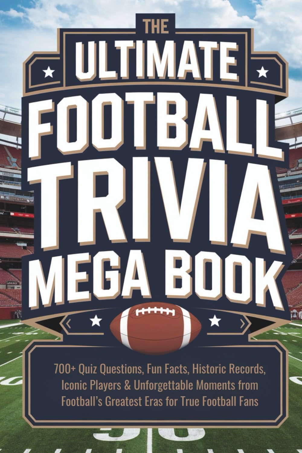 The Ultimate Football Trivia Mega Book: 700+ Quiz Questions, Fun Facts, Historic Records, Iconic Players & Unforgettable Moments from Football’s Greatest Eras for True Football Fans