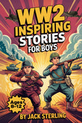 WW2 Inspiring Stories For Boys Ages 8-12: Incredible True Tales Of Bravery, Hope, And World War II History Featuring Courageous Heroes, Epic Battles, And Fascinating Facts For Young Readers