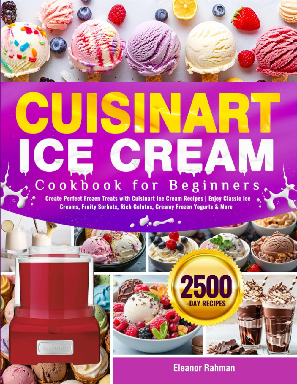 Cuisinart Ice Cream Cookbook for Beginners: Create Perfect Frozen Treats with Cuisinart Ice Cream Recipes | Enjoy Classic Ice Creams, Fruity Sorbets, Rich Gelatos, Creamy Frozen Yogurts & More