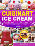 Cuisinart Ice Cream Cookbook for Beginners: Create Perfect Frozen Treats with Cuisinart Ice Cream Recipes | Enjoy Classic Ice Creams, Fruity Sorbets, Rich Gelatos, Creamy Frozen Yogurts & More