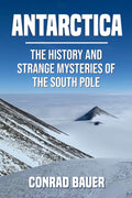 Antarctica: The History and Strange Mysteries of the South Pole (Unexplained Mysteries of the World)