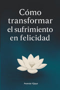 Cómo transformar el sufrimiento en felicidad: Enseñanzas budistas para la vida moderna (Cómo Ser Feliz y Vivir Mejor) (Spanish Edition)