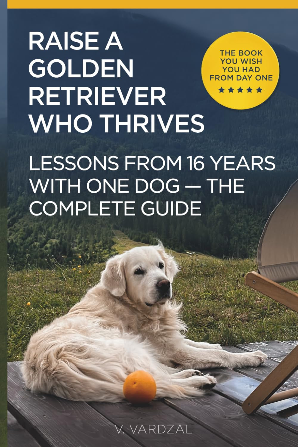 How to Raise a Golden Retriever From Puppy to a Happy Adult Dog: Lessons from 16 Years with a Golden Retriever: Positive Training, Understanding the Breed, and Building a Lifelong Bond