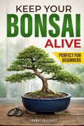 Keep Your Bonsai Alive: The Proven System for Beginners to Care, Shape, and Turn Your Tree into the Pinnacle of Your Home.