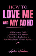 How to Love Me and My ADHD: A Relationship Guide for Women with ADHD to Stop Over-Explaining and Start Being Loved Without Apology (Thrivemind Books)