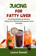 Juicing for Fatty Liver: 21 Juicing Recipes to Reverse Fatty Liver Disease and Improve Liver Function