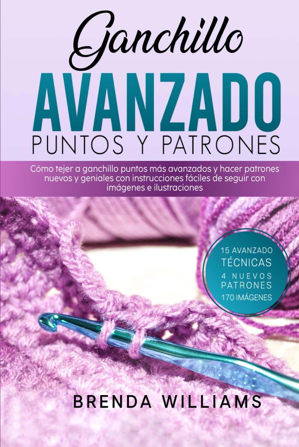Ganchillo Avanzado Puntos Y Patrones: Cómo tejer a ganchillo puntos más avanzados y hacer patrones nuevos y geniales con instrucciones fáciles de seguir con imágenes e ilustraciones (Spanish Edition)