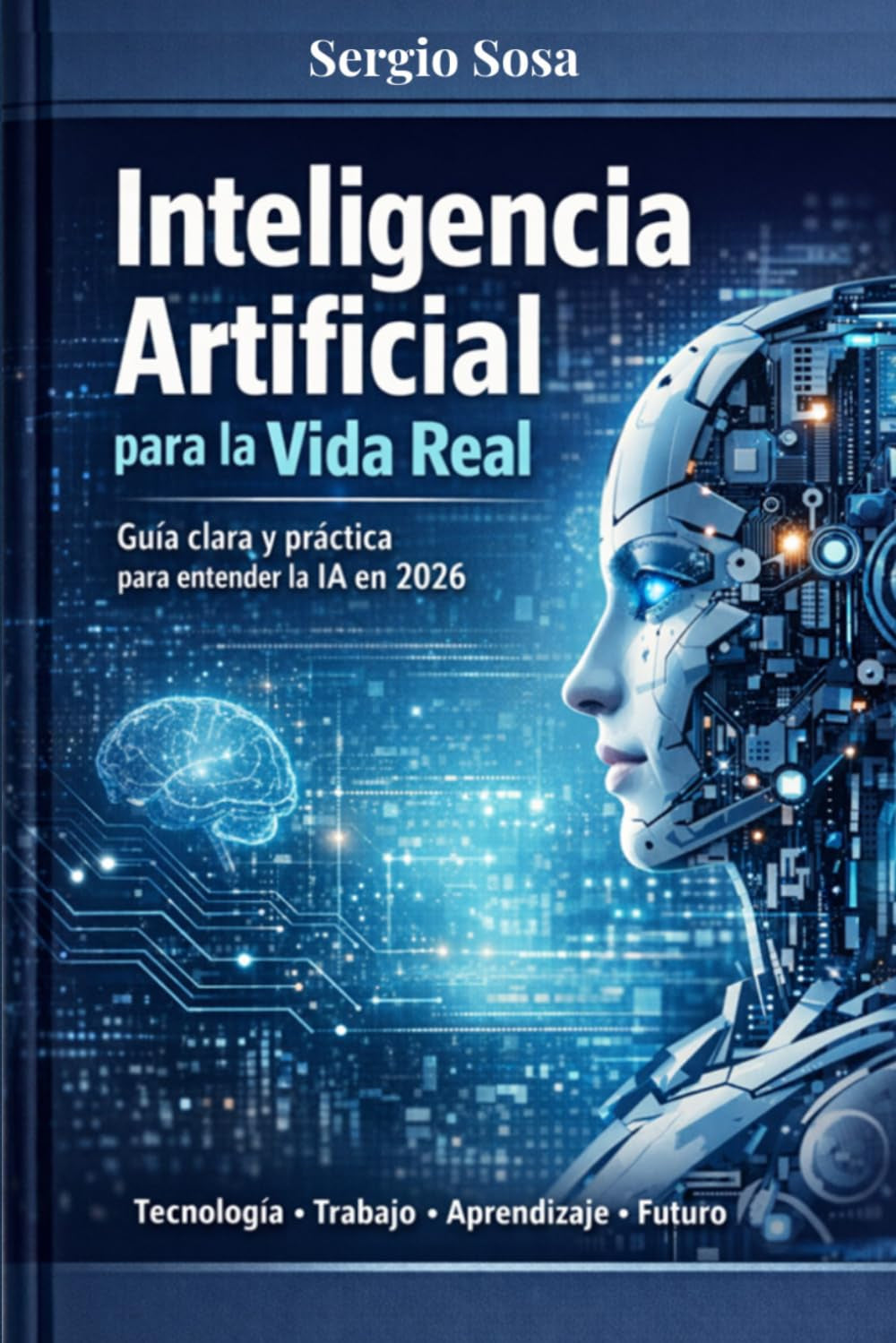 Inteligencia Artificial para la Vida Real: Guía clara y práctica para entender la IA en 2026 (IA Aplicada al Trabajo Real) (Spanish Edition)