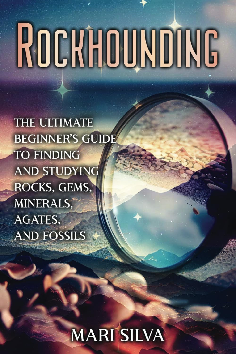 Rockhounding: The Ultimate Beginner’s Guide to Finding and Studying Rocks, Gems, Minerals, Agates, and Fossils (Spiritual and Physical)
