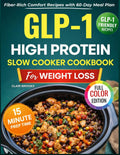 GLP-1 High Protein Slow Cooker Cookbook for Weight Loss: 120 Delicious, Fiber-Rich Comfort Recipes to Preserve Lean Mass, Reduce Cravings, Calm Nausea, Boost Satiety & Make Everyday Eating Effortless