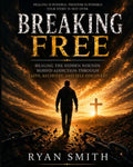 Breaking Free: Healing The Hidden Wounds Behind Addiction Through Faith,Recovery, and Self-Discovery