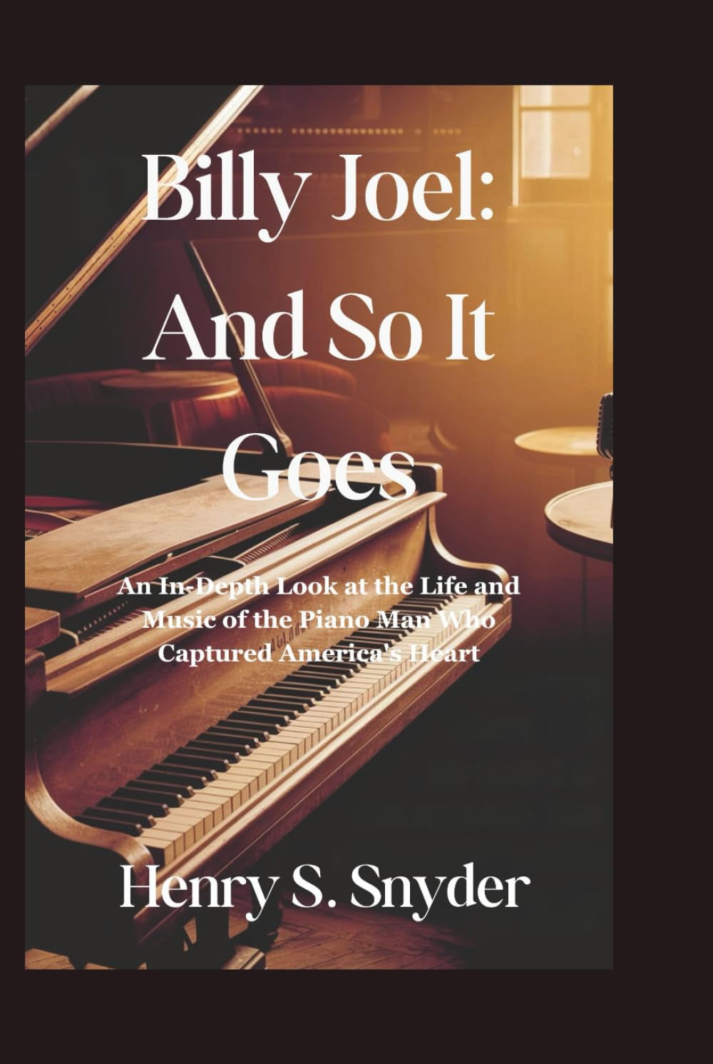 Billy Joel: And So It Goes: An In-Depth Look at the Life and Music of the Piano Man Who Captured America's Heart