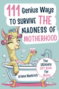 111 Genius Ways to Survive the Madness of Motherhood: The Ultimate Gift Book for Moms with Clever Tips, Survival Hacks, and a Splash of Sarcasm