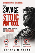 The Savage Stoic Protocol: Ancient Mental Discipline For Modern Leaders and Entrepreneurs