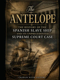The Antelope: The History of the Spanish Slave Ship and Its Unprecedented Supreme Court Case