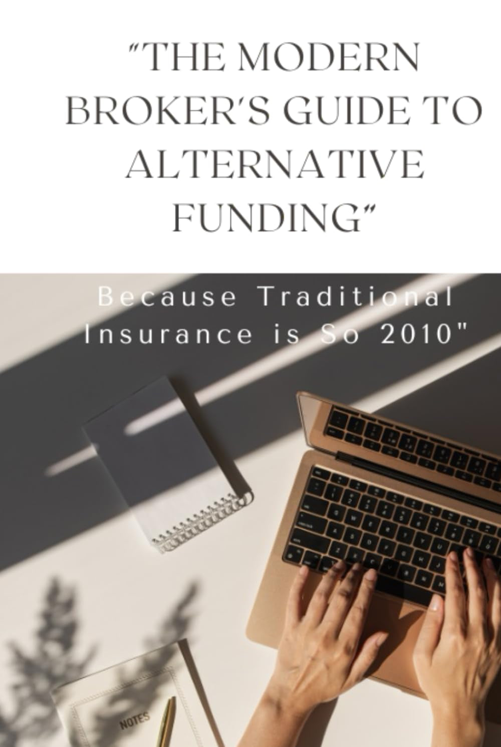 THE MODERN BROKER’S GUIDE TO ALTERNATIVE FUNDING: BECAUSE TRADITIONAL INSURANCE IS SO 2010