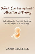 How to Convince an Atheist Abortion is Wrong: Defending the Pro-Life Position Using Logic, Not Theology