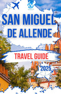 SAN MIGUEL DE ALLENDE TRAVEL GUIDE 2025: Exploring the heart of Mexico City Rich History, Top attractions and Authentic cultural experience on a budget