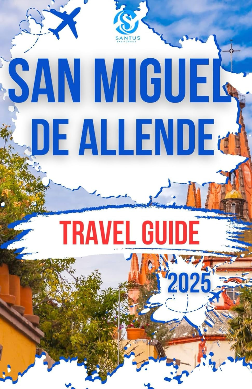 SAN MIGUEL DE ALLENDE TRAVEL GUIDE 2025: Exploring the heart of Mexico City Rich History, Top attractions and Authentic cultural experience on a budget