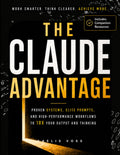 The Claude Advantage: A Practical Guide to Prompting, AI Systems and High-Performance Workflows That Give You a Daily Competitive Edge