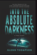 Into The Absolute Darkness: The Epic Drama of the First Underwater Exploration of Blanchard Springs Caverns. A True Story.