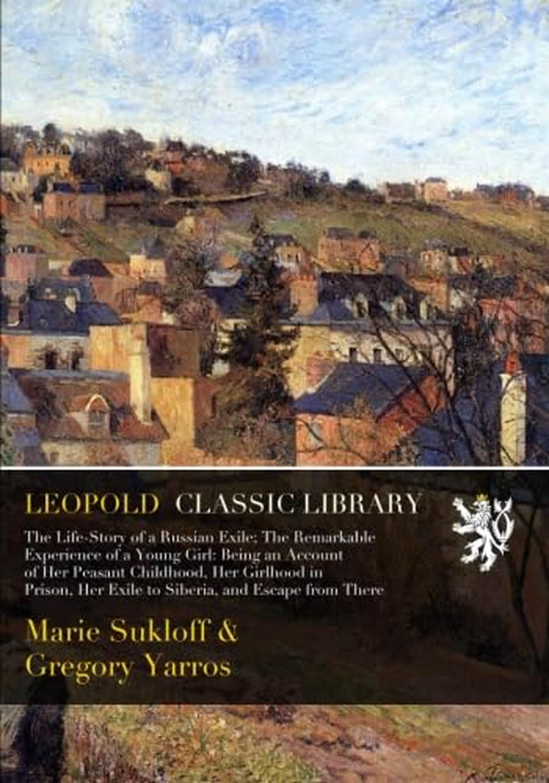 The Life-Story of a Russian Exile; The Remarkable Experience of a Young Girl: Being an Account of Her Peasant Childhood, Her Girlhood in Prison, Her Exile to Siberia, and Escape from There