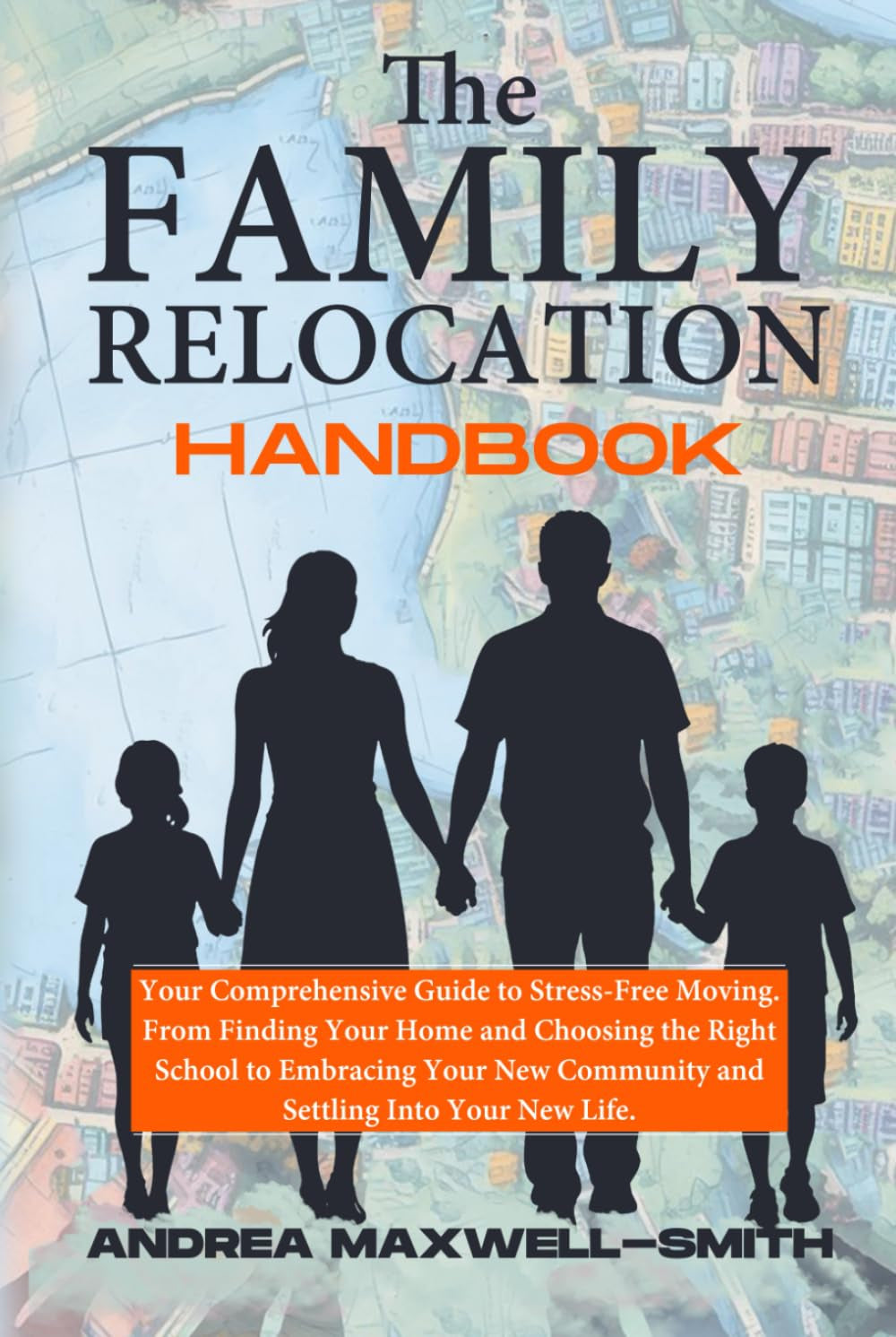 The Family Relocation Handbook: Your Comprehensive Guide to Stress-Free Moving. From Finding Your Home and Choosing the Right School to Embracing Your New Community and Settling into Your New Life