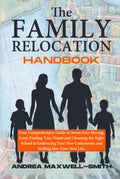 The Family Relocation Handbook: Your Comprehensive Guide to Stress-Free Moving. From Finding Your Home and Choosing the Right School to Embracing Your New Community and Settling into Your New Life