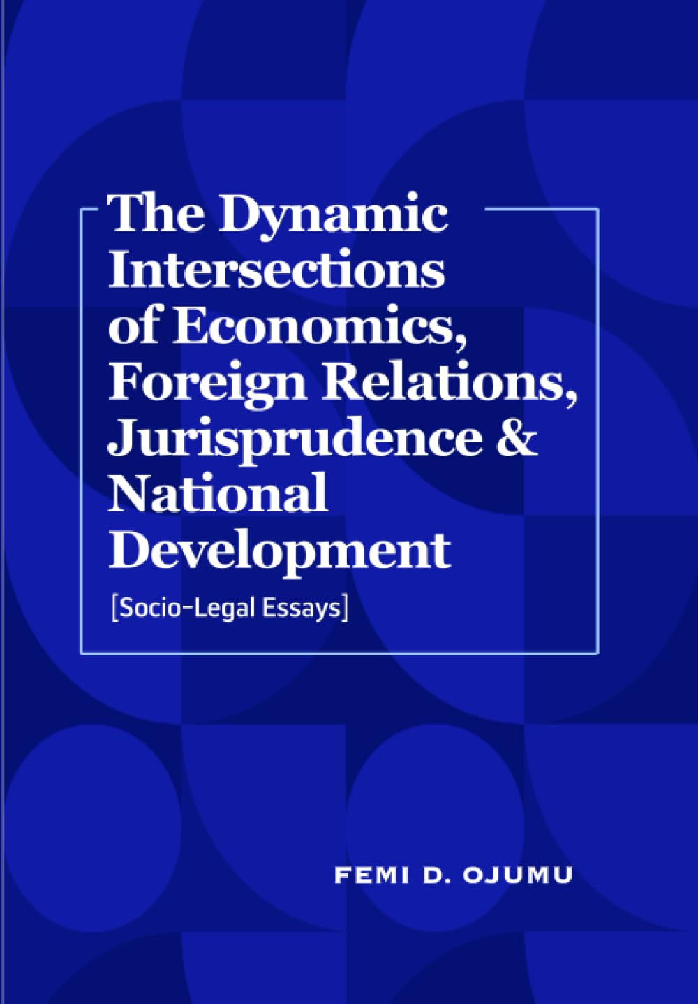 The Dynamic Intersections of Economics, Foreign Relations, Jurisprudence & National Development: (Socio-Legal Essays)