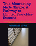 Title Abstracting Made Simple: A Pathway to Limited Franchise Success: "Turning Title Research into Profits: The Roadmap to a Lucrative Career in ... for New Businesses Second Edition of three)