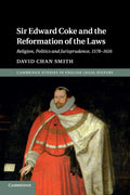 Sir Edward Coke and the Reformation of the Laws: Religion, Politics and Jurisprudence, 1578–1616 (Cambridge Studies in English Legal History)