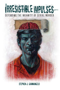 Irresistible Impulses: Defending the Insanity of Serial Murder