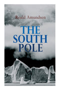 The South Pole: Account of the Norwegian Antarctic Expedition in the "Fram," 1910–1912
